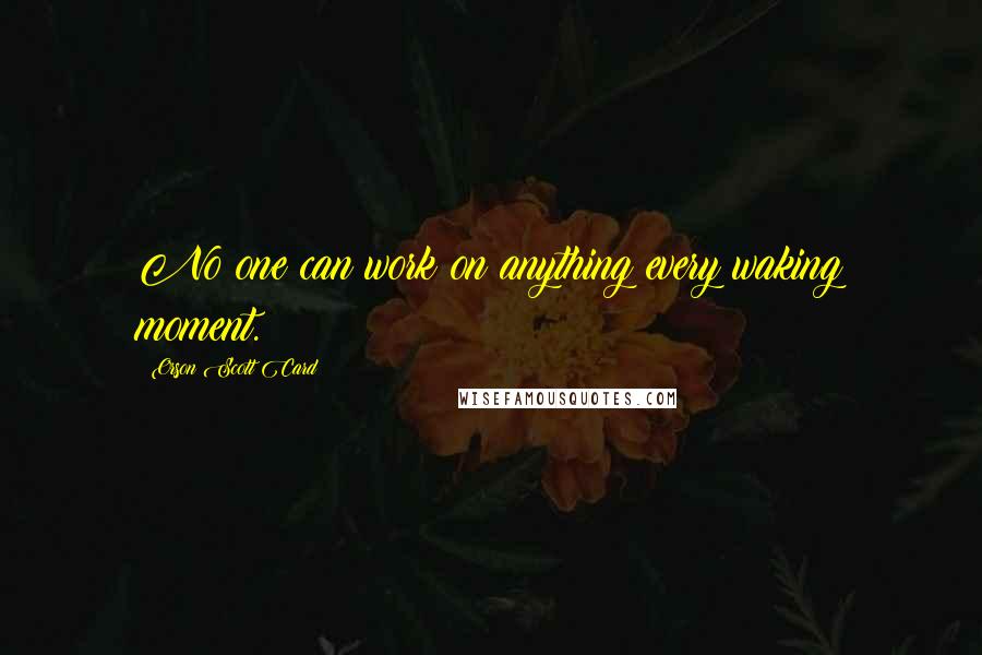 Orson Scott Card Quotes: No one can work on anything every waking moment.