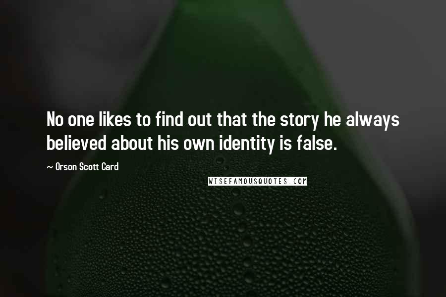 Orson Scott Card Quotes: No one likes to find out that the story he always believed about his own identity is false.
