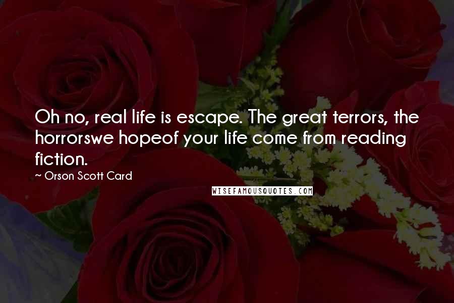 Orson Scott Card Quotes: Oh no, real life is escape. The great terrors, the horrorswe hopeof your life come from reading fiction.