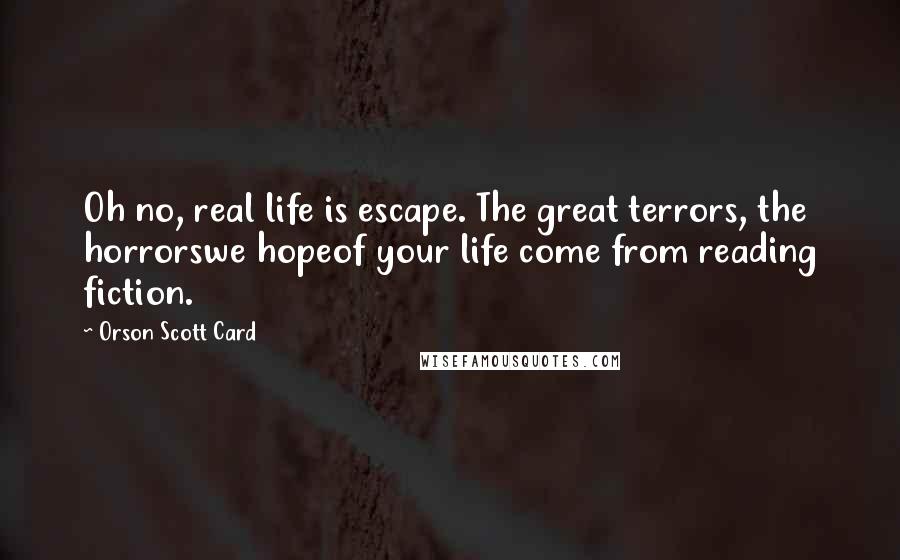 Orson Scott Card Quotes: Oh no, real life is escape. The great terrors, the horrorswe hopeof your life come from reading fiction.