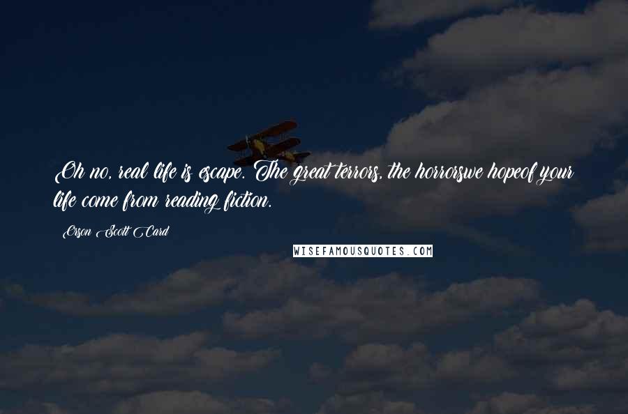 Orson Scott Card Quotes: Oh no, real life is escape. The great terrors, the horrorswe hopeof your life come from reading fiction.