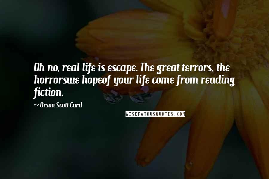 Orson Scott Card Quotes: Oh no, real life is escape. The great terrors, the horrorswe hopeof your life come from reading fiction.