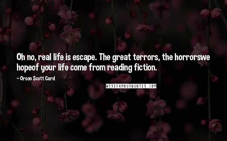 Orson Scott Card Quotes: Oh no, real life is escape. The great terrors, the horrorswe hopeof your life come from reading fiction.