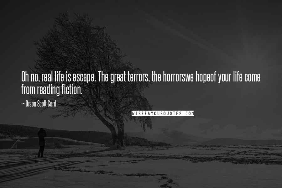 Orson Scott Card Quotes: Oh no, real life is escape. The great terrors, the horrorswe hopeof your life come from reading fiction.