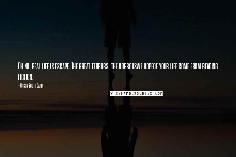 Orson Scott Card Quotes: Oh no, real life is escape. The great terrors, the horrorswe hopeof your life come from reading fiction.