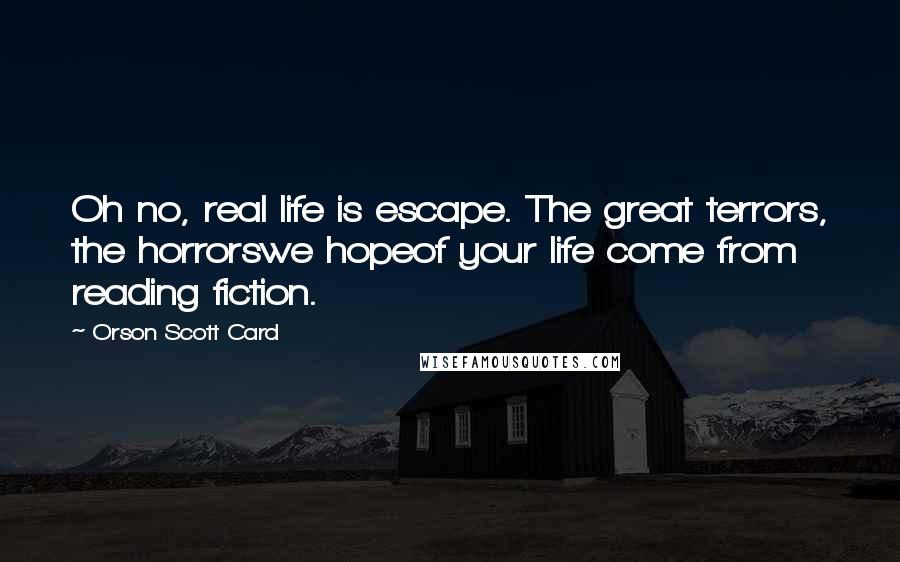 Orson Scott Card Quotes: Oh no, real life is escape. The great terrors, the horrorswe hopeof your life come from reading fiction.