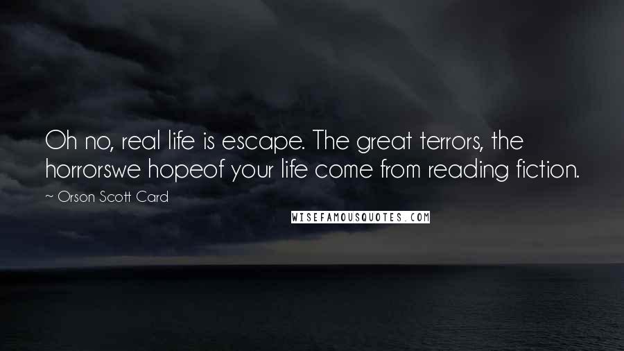 Orson Scott Card Quotes: Oh no, real life is escape. The great terrors, the horrorswe hopeof your life come from reading fiction.