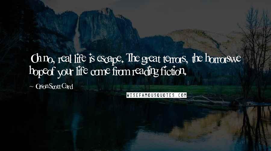 Orson Scott Card Quotes: Oh no, real life is escape. The great terrors, the horrorswe hopeof your life come from reading fiction.