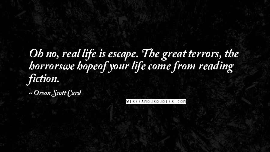 Orson Scott Card Quotes: Oh no, real life is escape. The great terrors, the horrorswe hopeof your life come from reading fiction.