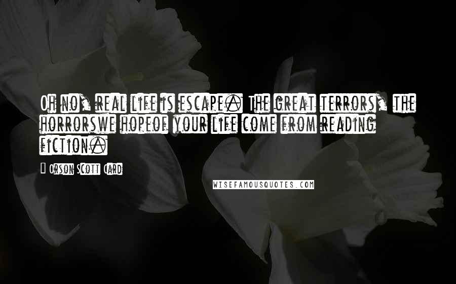 Orson Scott Card Quotes: Oh no, real life is escape. The great terrors, the horrorswe hopeof your life come from reading fiction.