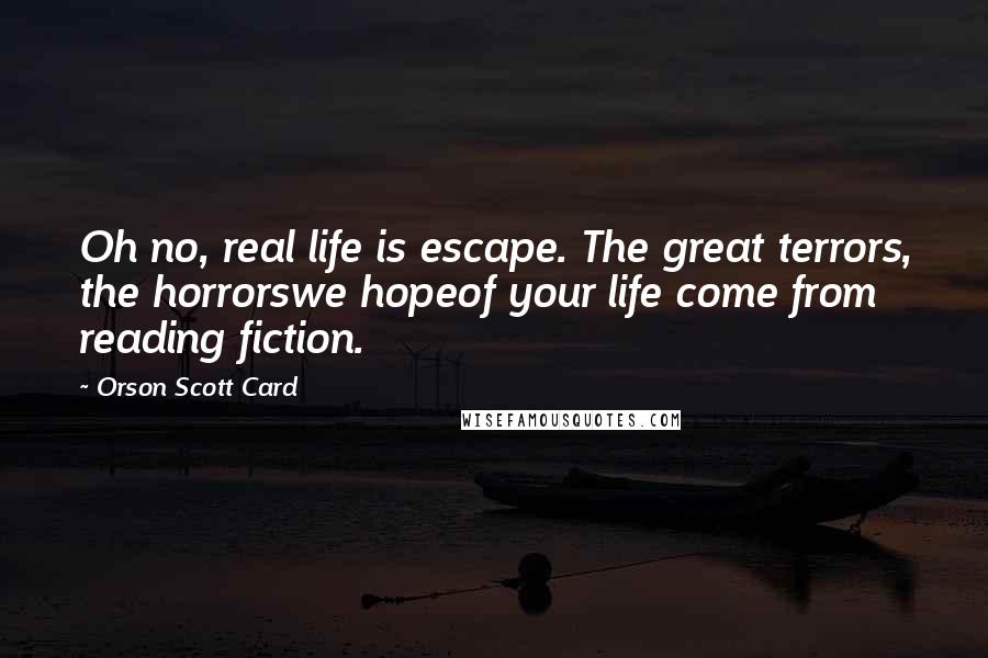 Orson Scott Card Quotes: Oh no, real life is escape. The great terrors, the horrorswe hopeof your life come from reading fiction.