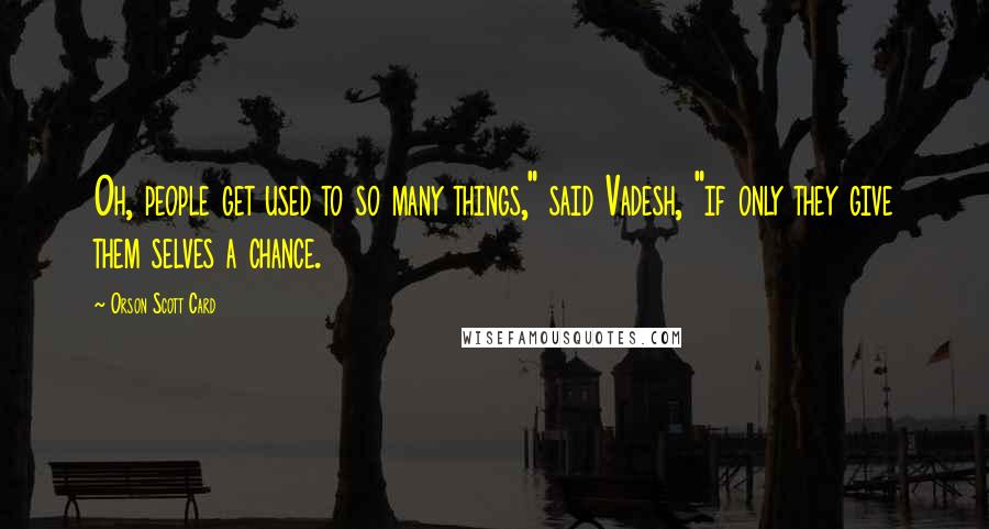 Orson Scott Card Quotes: Oh, people get used to so many things," said Vadesh, "if only they give them selves a chance.