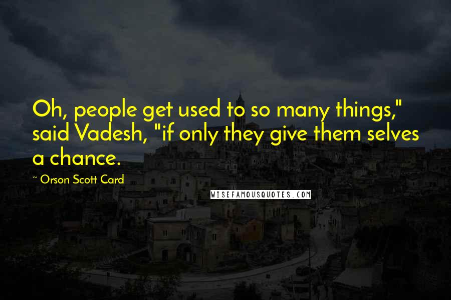 Orson Scott Card Quotes: Oh, people get used to so many things," said Vadesh, "if only they give them selves a chance.