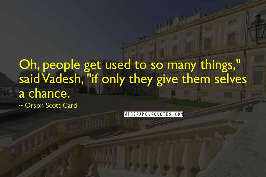 Orson Scott Card Quotes: Oh, people get used to so many things," said Vadesh, "if only they give them selves a chance.