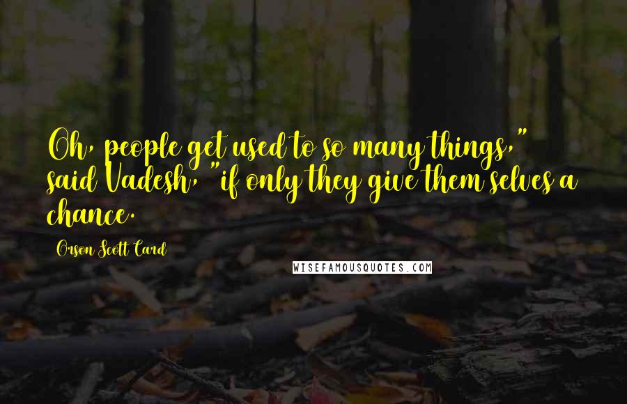 Orson Scott Card Quotes: Oh, people get used to so many things," said Vadesh, "if only they give them selves a chance.