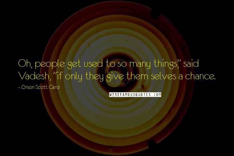 Orson Scott Card Quotes: Oh, people get used to so many things," said Vadesh, "if only they give them selves a chance.