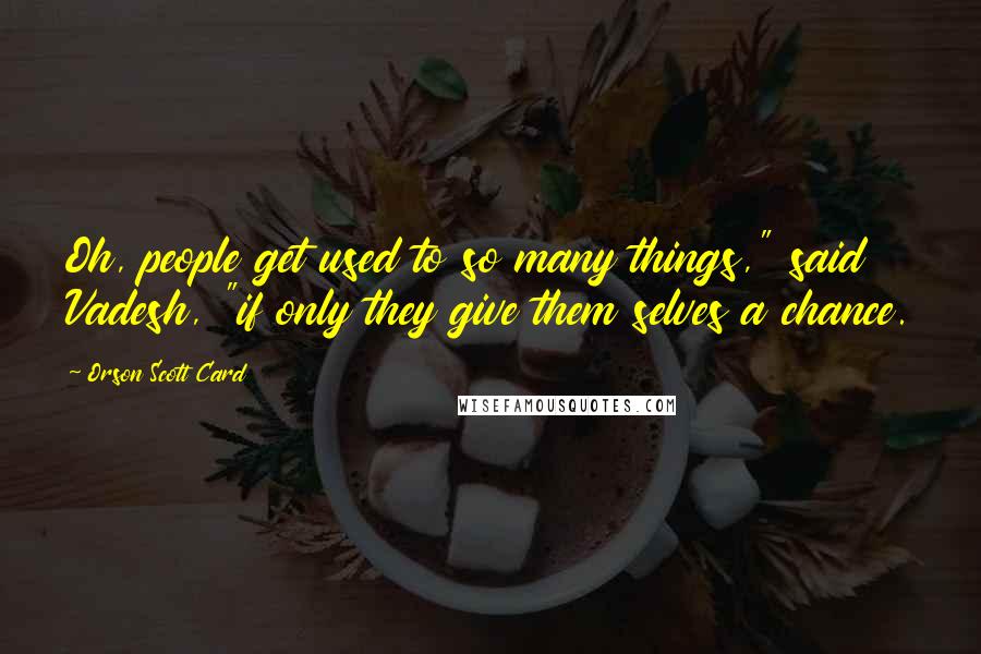 Orson Scott Card Quotes: Oh, people get used to so many things," said Vadesh, "if only they give them selves a chance.