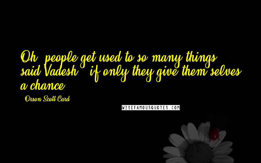 Orson Scott Card Quotes: Oh, people get used to so many things," said Vadesh, "if only they give them selves a chance.