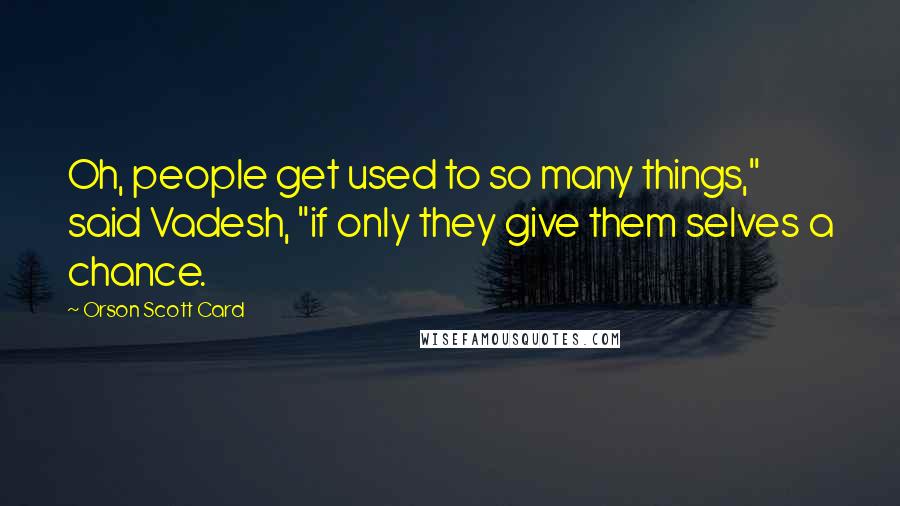 Orson Scott Card Quotes: Oh, people get used to so many things," said Vadesh, "if only they give them selves a chance.