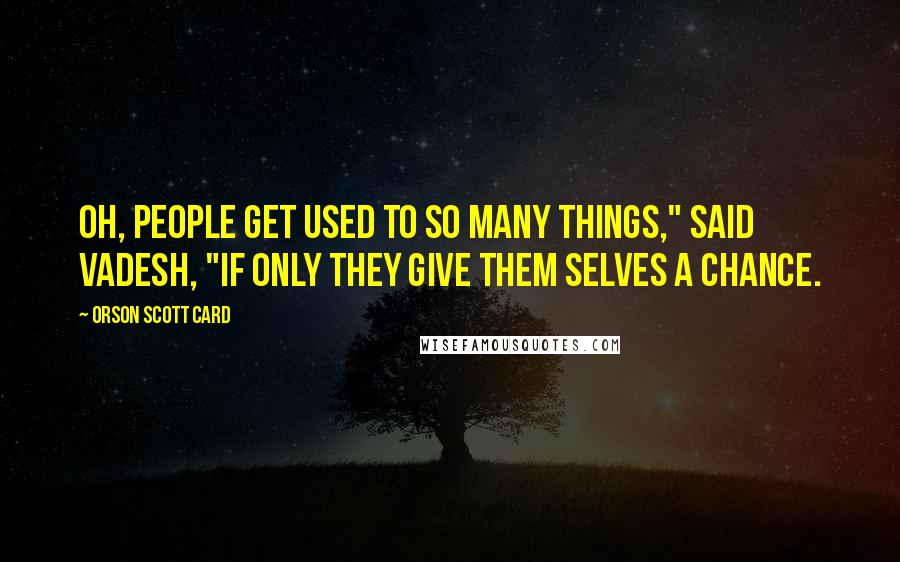 Orson Scott Card Quotes: Oh, people get used to so many things," said Vadesh, "if only they give them selves a chance.