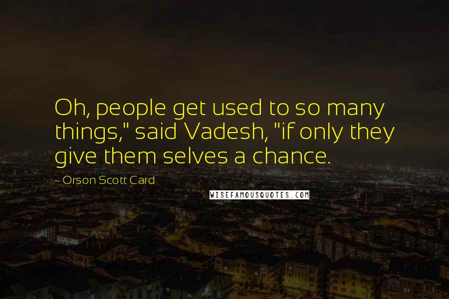 Orson Scott Card Quotes: Oh, people get used to so many things," said Vadesh, "if only they give them selves a chance.