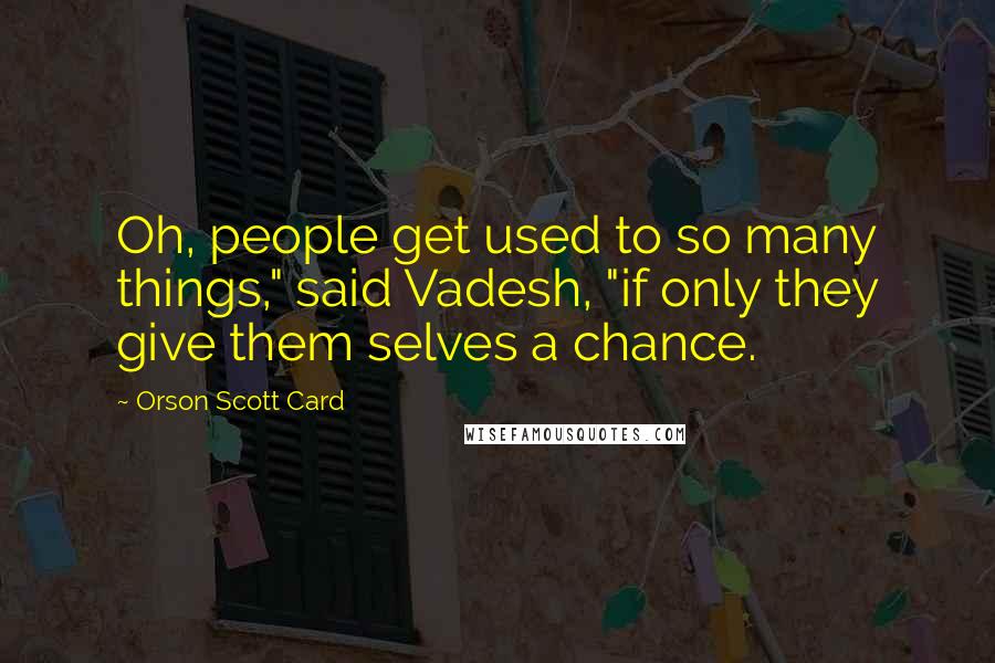 Orson Scott Card Quotes: Oh, people get used to so many things," said Vadesh, "if only they give them selves a chance.