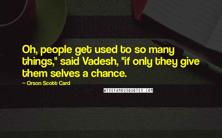 Orson Scott Card Quotes: Oh, people get used to so many things," said Vadesh, "if only they give them selves a chance.