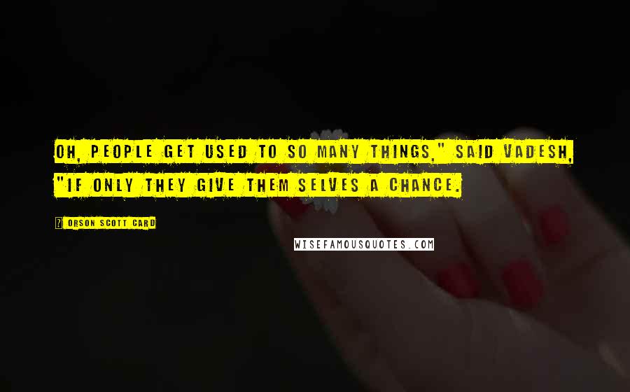 Orson Scott Card Quotes: Oh, people get used to so many things," said Vadesh, "if only they give them selves a chance.