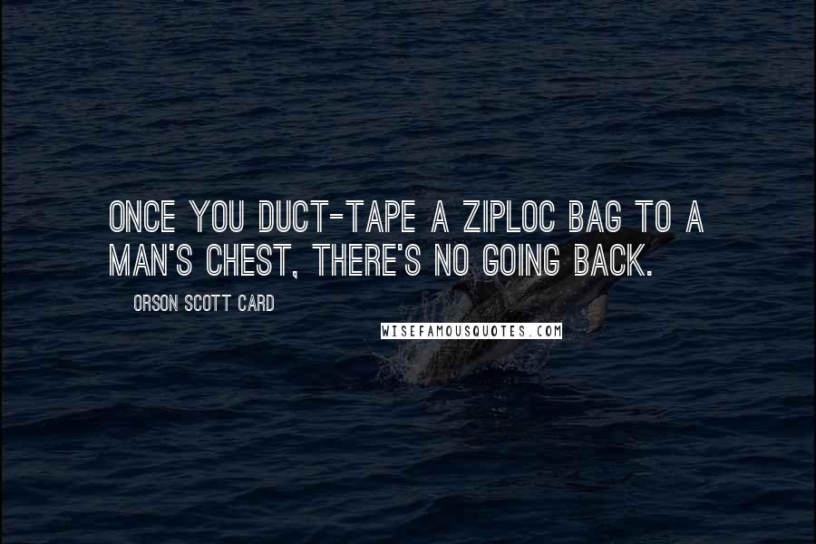 Orson Scott Card Quotes: Once you duct-tape a Ziploc bag to a man's chest, there's no going back.