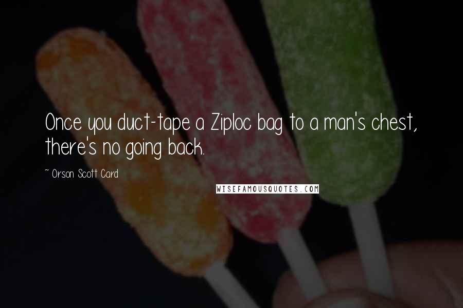 Orson Scott Card Quotes: Once you duct-tape a Ziploc bag to a man's chest, there's no going back.