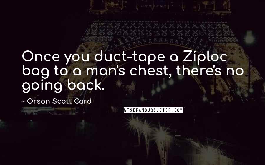 Orson Scott Card Quotes: Once you duct-tape a Ziploc bag to a man's chest, there's no going back.