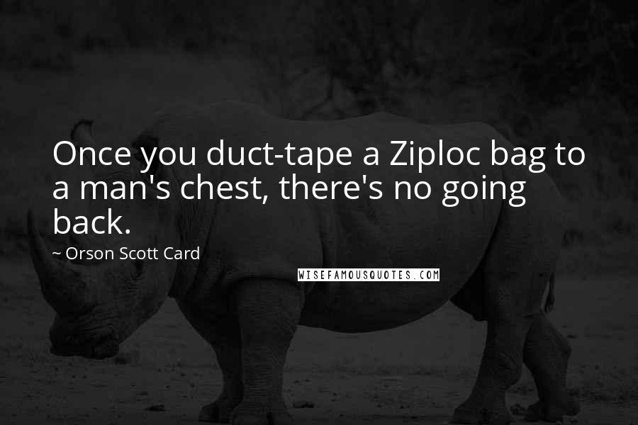 Orson Scott Card Quotes: Once you duct-tape a Ziploc bag to a man's chest, there's no going back.