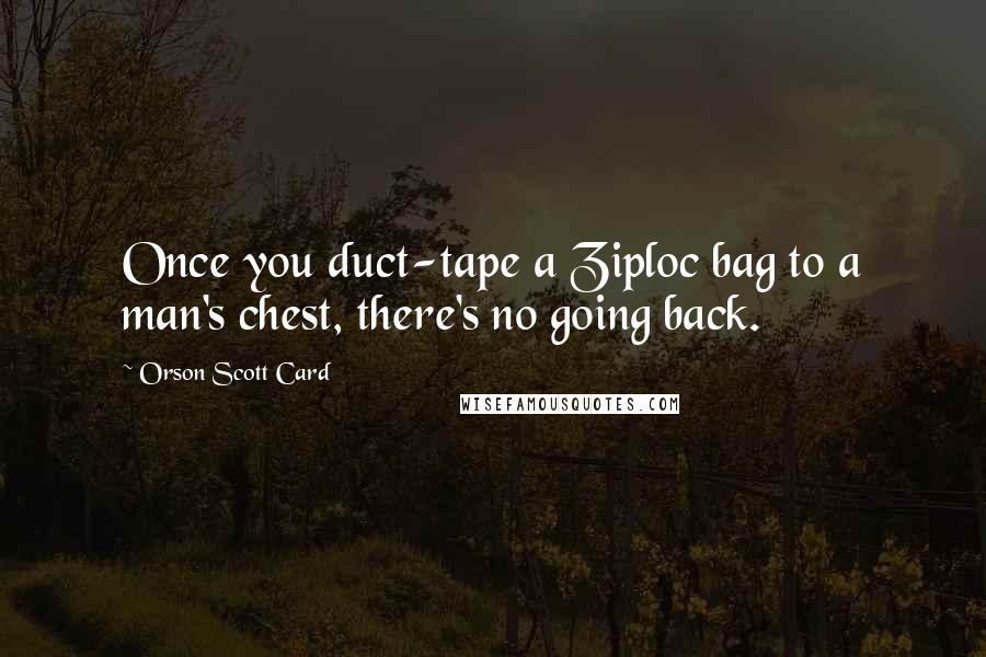 Orson Scott Card Quotes: Once you duct-tape a Ziploc bag to a man's chest, there's no going back.