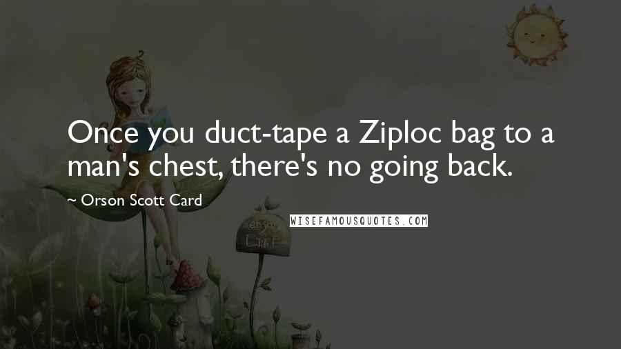 Orson Scott Card Quotes: Once you duct-tape a Ziploc bag to a man's chest, there's no going back.