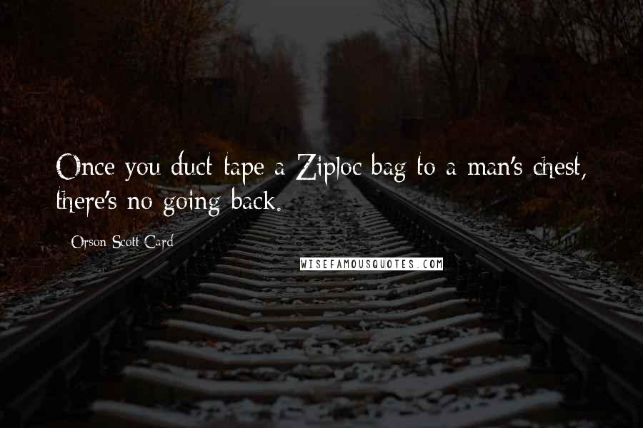 Orson Scott Card Quotes: Once you duct-tape a Ziploc bag to a man's chest, there's no going back.