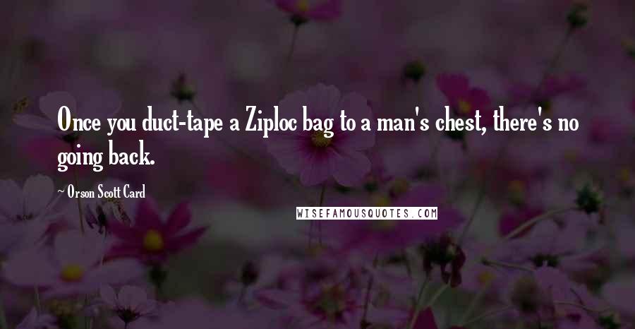 Orson Scott Card Quotes: Once you duct-tape a Ziploc bag to a man's chest, there's no going back.