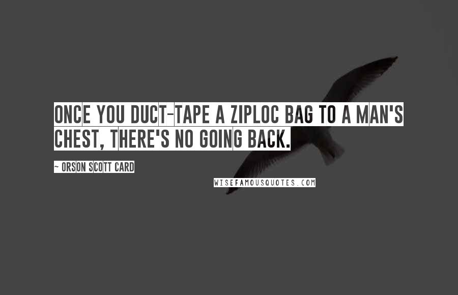 Orson Scott Card Quotes: Once you duct-tape a Ziploc bag to a man's chest, there's no going back.