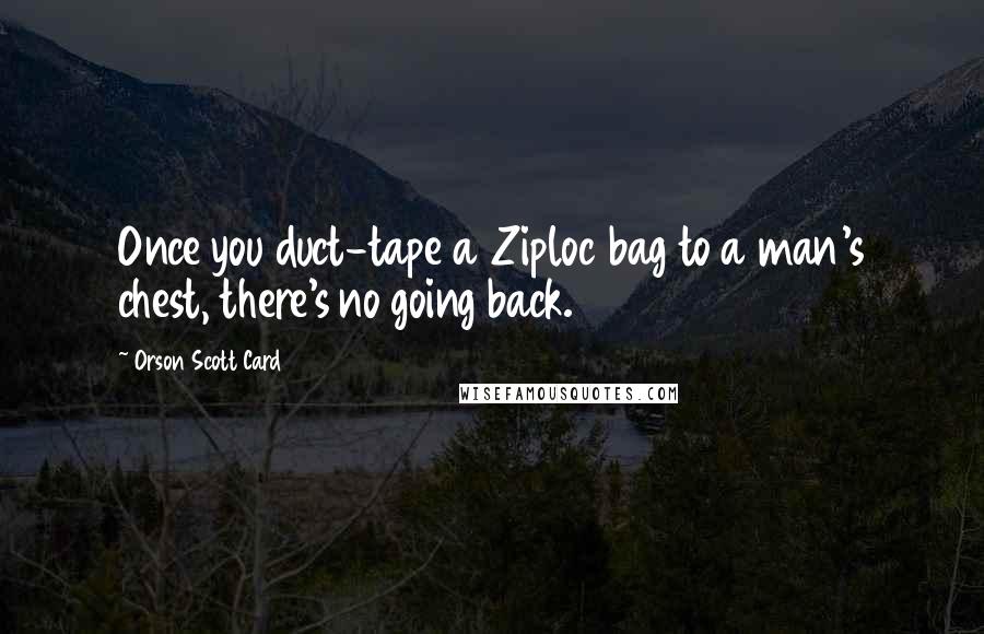 Orson Scott Card Quotes: Once you duct-tape a Ziploc bag to a man's chest, there's no going back.