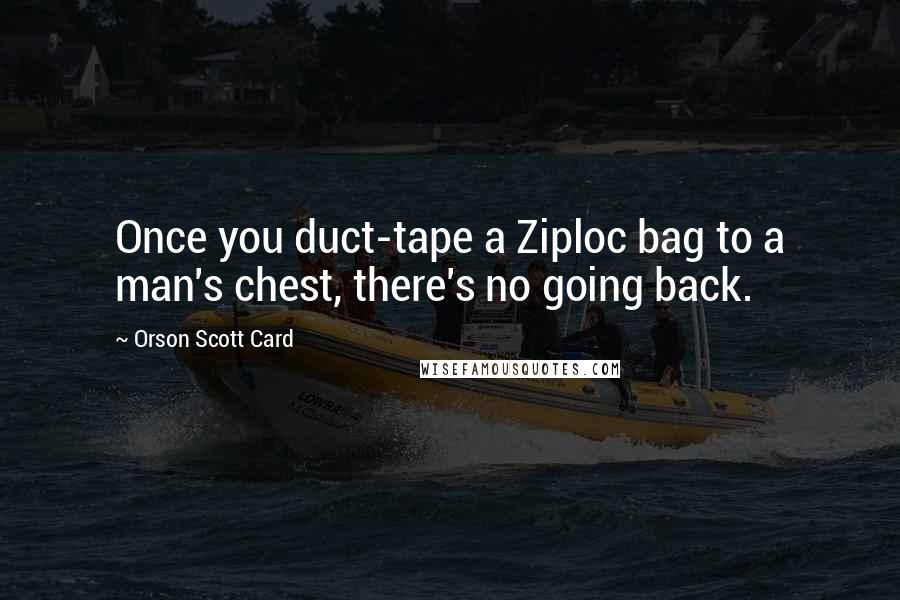 Orson Scott Card Quotes: Once you duct-tape a Ziploc bag to a man's chest, there's no going back.