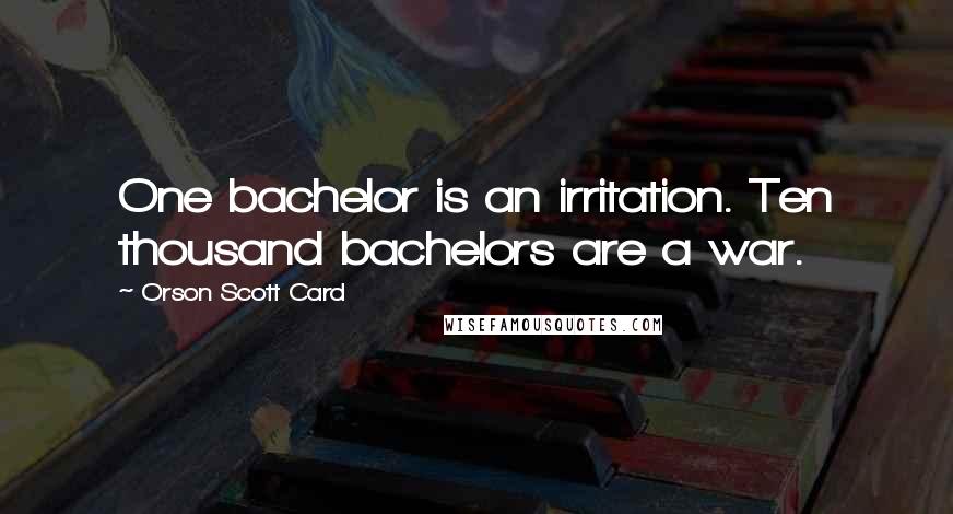 Orson Scott Card Quotes: One bachelor is an irritation. Ten thousand bachelors are a war.