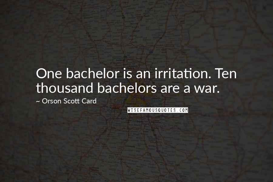 Orson Scott Card Quotes: One bachelor is an irritation. Ten thousand bachelors are a war.