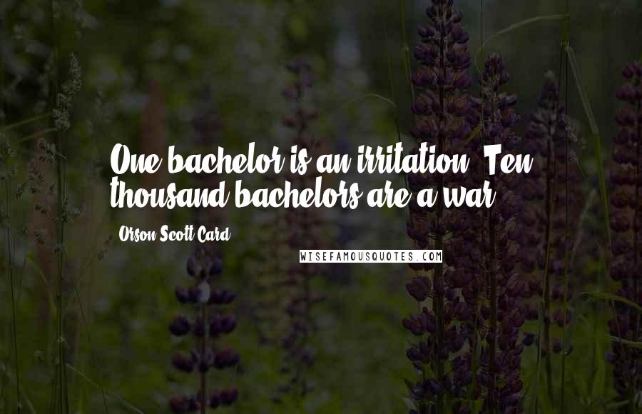 Orson Scott Card Quotes: One bachelor is an irritation. Ten thousand bachelors are a war.