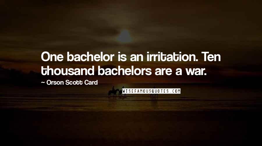 Orson Scott Card Quotes: One bachelor is an irritation. Ten thousand bachelors are a war.