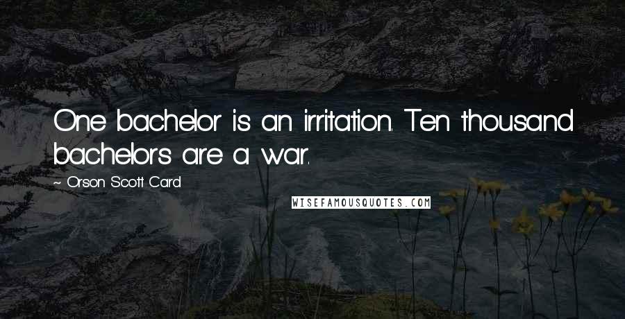 Orson Scott Card Quotes: One bachelor is an irritation. Ten thousand bachelors are a war.