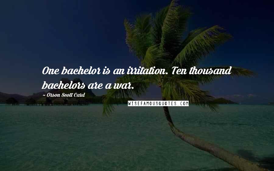 Orson Scott Card Quotes: One bachelor is an irritation. Ten thousand bachelors are a war.