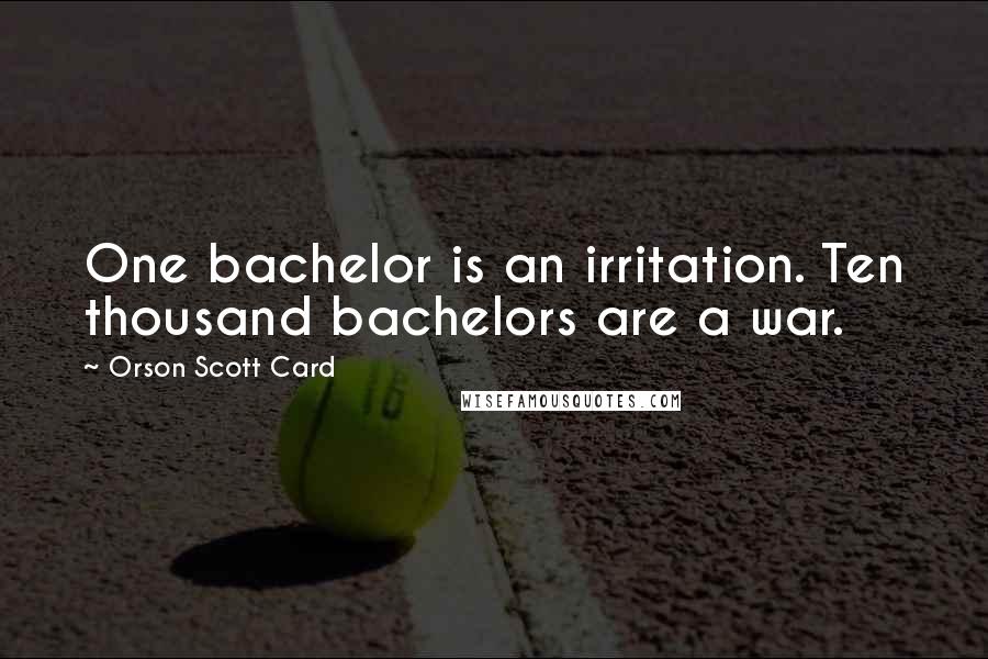 Orson Scott Card Quotes: One bachelor is an irritation. Ten thousand bachelors are a war.