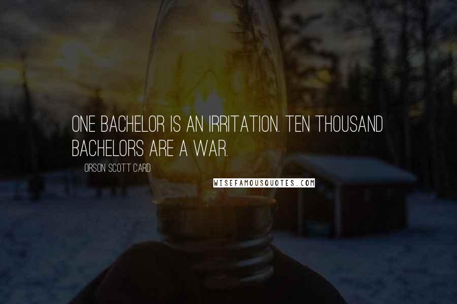 Orson Scott Card Quotes: One bachelor is an irritation. Ten thousand bachelors are a war.