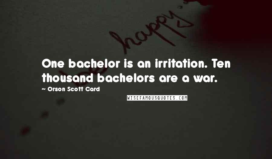 Orson Scott Card Quotes: One bachelor is an irritation. Ten thousand bachelors are a war.