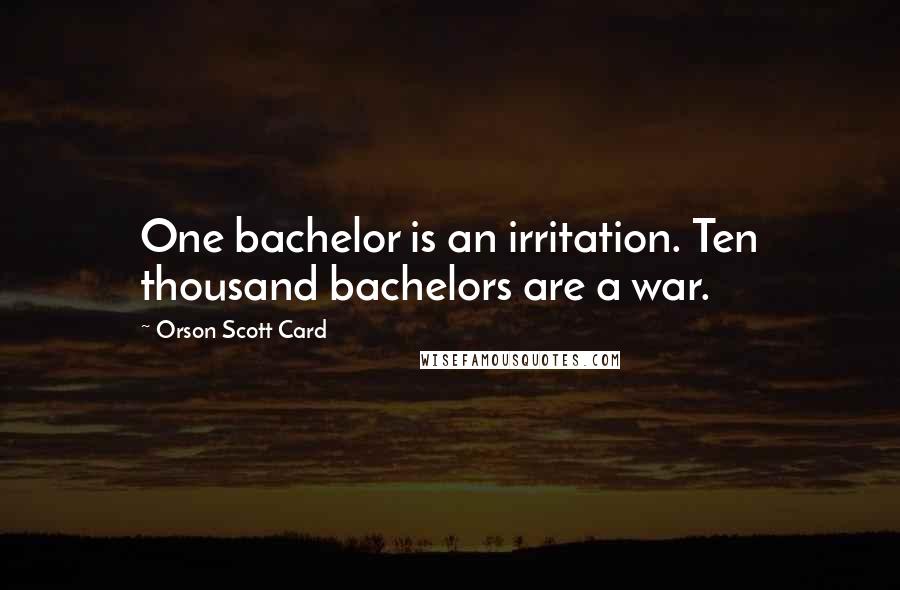 Orson Scott Card Quotes: One bachelor is an irritation. Ten thousand bachelors are a war.