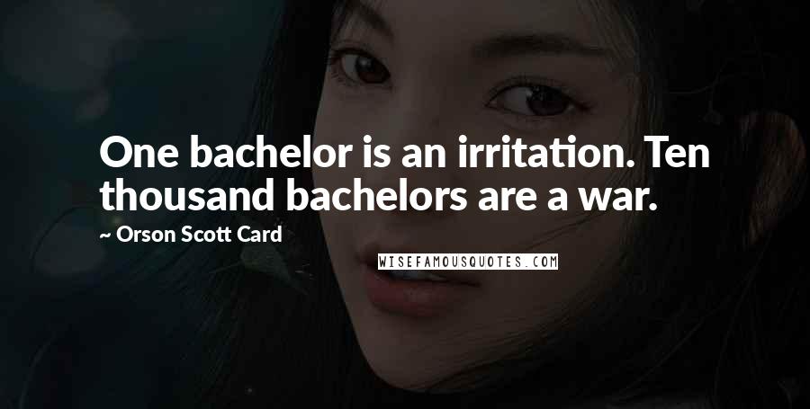 Orson Scott Card Quotes: One bachelor is an irritation. Ten thousand bachelors are a war.